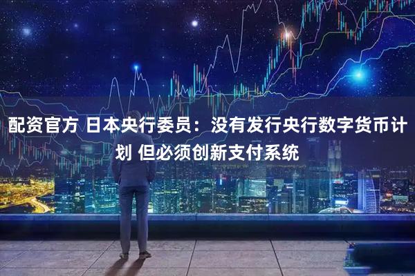 配资官方 日本央行委员：没有发行央行数字货币计划 但必须创新支付系统