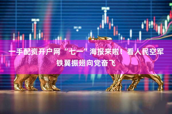 一手配资开户网 “七一”海报来啦！看人民空军铁翼振翅向党奋飞