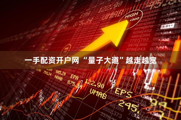 一手配资开户网 “量子大道”越走越宽