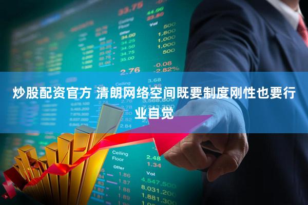 炒股配资官方 清朗网络空间既要制度刚性也要行业自觉