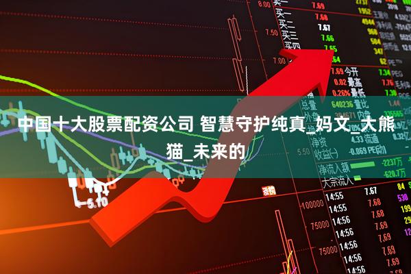 中国十大股票配资公司 智慧守护纯真_妈文_大熊猫_未来的