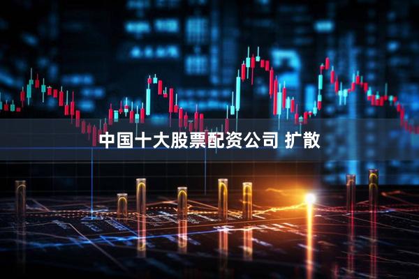 中国十大股票配资公司 扩散