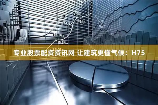 专业股票配资资讯网 让建筑更懂气候：H75